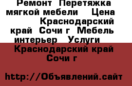 Ремонт. Перетяжка мягкой мебели. › Цена ­ 7 777 - Краснодарский край, Сочи г. Мебель, интерьер » Услуги   . Краснодарский край,Сочи г.